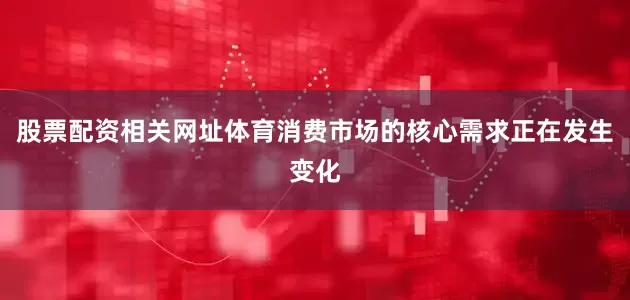 股票配资相关网址体育消费市场的核心需求正在发生变化