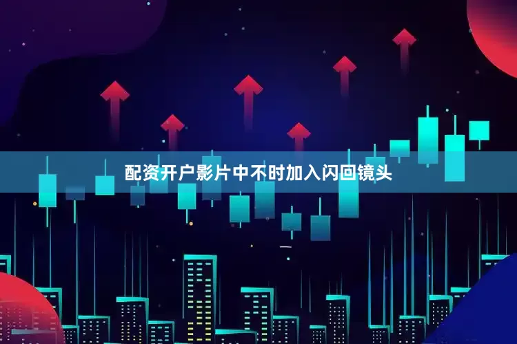 配资开户影片中不时加入闪回镜头